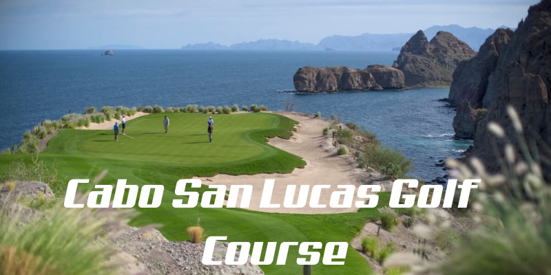 one-of-the-top-golf-trip-ideas-Cabo-San-Lucas-Golf-Course