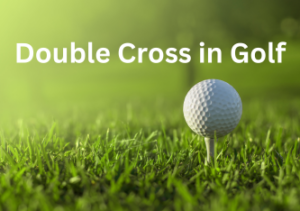 Läs mer om artikeln Double Cross in Golf: Game Improvement Tips
