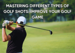 Read more about the article Mastering Different Types of Golf Shots: Improve Your Golf Game